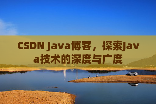 CSDN Java博客，探索Java技术的深度与广度